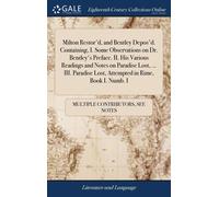 Milton Restor'd, And Bentley Depos'd. Containing, I. Some Observations On Dr. Bentley's Preface. Ii. His Various Readings And Notes On Paradise Lost, ... Iii. Paradise Lost, Attempted In Rime, Book I.