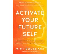 Activate Your Future Self – The Secret to Becoming the Happiest, Healthiest and Wealthiest You