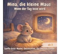 Mina, die kleine Maus - Wenn der Tag leise wird: Sanfte Gute-Nacht-Geschichten, für sensible Kinder ab 3 Jahren