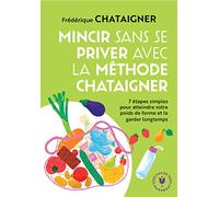Mincir sans se priver avec la méthode Chataigner: 7 étapes simples pour atteindre votre poids de forme et le garder longtemps