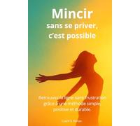 Mincir sans se priver, c'est possible: Retouvez la ligne sans frustration grâce à une méthode simple, positive et durable.