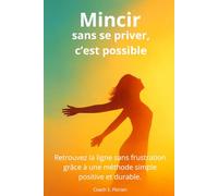Mincir sans se priver, c'est possible: Retouvez la ligne sans frustration grâce à une méthode simple, positive et durable.