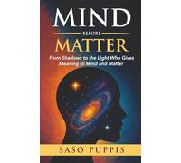 Mind Before Matter: From Shadows to the Light Who Gives Meaning to Mind and Matter