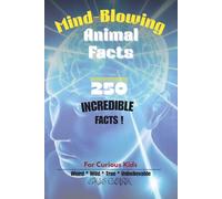 Mind-Blowing Animal Facts for Curious Kids: 250 Incredible, Weird, and True Facts About the World’s Most Amazing Creatures