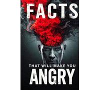 Mind-blowing Facts For Adults That Will Make You Angry: The Shocking, Uncomfortable, And Forbidden Truths About Corporate Greed, Forgotten History, ... Suffering, And A Critique Of Everyday Life