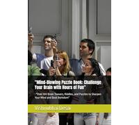 "Mind-Blowing Puzzle Book: Challenge Your Brain with Hours of Fun": : "Over 100 Brain Teasers, Riddles, and Puzzles to Sharpen Your Mind and Beat Boredom"