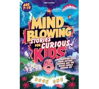 Mind-Blowing Stories for Curious Kids: Jaw-Dropping Tales from History, Science and the Wacky World Around Us!