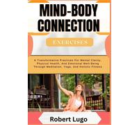 Mind-Body Connection Exercises: A Transformative Practices For Mental Clarity, Physical Health, And Emotional Well-Being Through Meditation, Yoga, And Holistic Fitness
