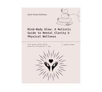 Mind-Body Glow: A Holistic Guide to Mental Clarity & Physical Wellness: This guide offers Daily positive affirmation & Tips