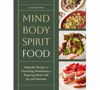 Mind, Body, Spirit, Food: Adaptable Recipes and Grounding Meditations for Preparing Meals with Joy and Intention