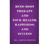 Mind-Body Therapy And Your Health, Happiness, And Success