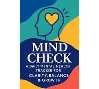 Mind Check: A Daily Mental Health Tracker for Clarity, Balance & Growth: Track your mood, triggers, habits, and reflections - one day at a time