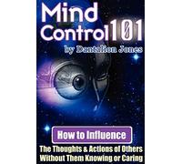 Mind Control 101 - How To Influence the Thoughts and Actions of Others Without Them Knowing or Caring