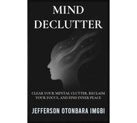 Mind Declutter: Clear Your Mental Clutter, Reclaim Your Focus, and Find Inner Peace