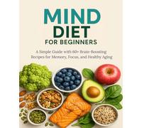 MIND Diet for Beginners: A Simple Guide with 60+ Brain-Boosting Recipes for Memory, Focus, and Healthy Aging
