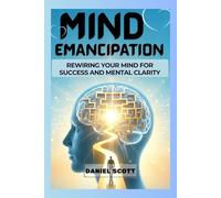 Mind Emancipation: Rewiring Your Mind for Success and Mental Clarity