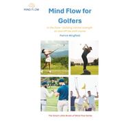 Mind Flow for Golfers: In the Zone - building mental strength on and off the Golf course