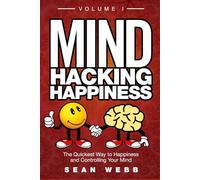 Mind Hacking Happiness Volume I: The Quickest Way to Happiness and Controlling Your Mind