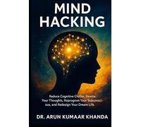 MIND HACKING: Reduce Cognitive Clutter, Rewire Your Thoughts, Reprogram Your Subconscious, and Redesign Your Dream Life.