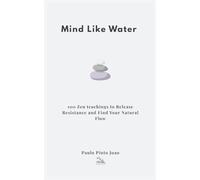 Mind Like Water: 100 Zen teachings to Release Resistance and Find Your Natural Flow