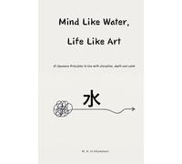 Mind Like Water, Life Like Art: 15 Japanese Principles to live with discipline, depth and calm