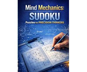 Mind Mechanics: Sudoku Puzzles for Precision Thinkers: Over 300 Puzzles to Sharpen Logic, Focus, and Critical Thinking