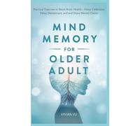 MIND & MEMORY MASTERY FOR OLDER ADULTS: Practical Exercises to Boost Brain Health, Delay Dementia and Enjoy Mental Clarity