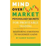 Mind Over Market: Psychology Secrets for Profitable Trading: Mastering Emotions To Maximize Gains