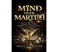 Mind Over Martini: Master Your Mind & Defeat Your Dependency To Rewrite Your World Without Addiction