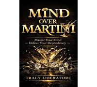 Mind Over Martini: Master Your Mind & Defeat Your Dependency To Rewrite Your World Without Addiction