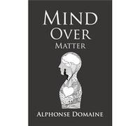Mind over Matter - Alphonse Domaine - Author Solutions Inc - Livre en Anglais Alphonse DomaineAlphonse Domaine (Auteur)