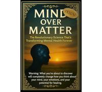 MIND OVER MATTER DELUXE EDITION: The Revolutionary Science Transforming Mental Health and Healing: Breakthrough Therapies for Anxiety and Depression. ... Neuroscience, and Global Transformation