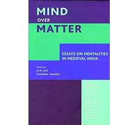 Mind Over Matter - Essays On Mentalities In Medieval India