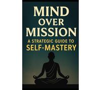 Mind Over Mission: A Strategic Guide to Self-Mastery