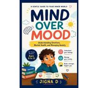 Mind Over Mood: A Kid’s Guide to Understanding Feelings, Managing Anxiety, and Building Emotional Strength