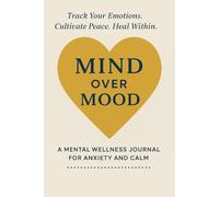 Mind Over Mood: A Mental Wellness Journal for Anxiety and Calm: Track Your Emotions. Cultivate Peace. Heal Within