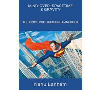 MIND-OVER-SPACETIME & GRAVITY: THE KRYPTONITE BLOCKING HANDBOOK