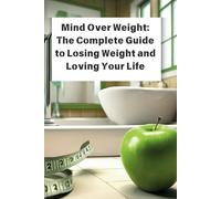 Mind Over Weight: The Complete Guide to Losing Weight and Loving Your Life