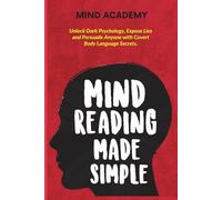 Mind Reading Made Simple: Unlock Dark Psychology, Expose Lies and Persuade Anyone with Covert Body Language Secrets.