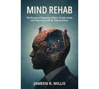 Mind Rehab: The Process of Repairing What's Broken Inside and Stop Living Life By Trial and Error