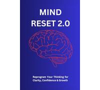 Mind Reset 2.0: Reprogram Your Thinking for Clarity, Confidence & Growth: Unlock the Power of Calm Thinking, Emotional Balance & Mental Focus to Transform Your Life