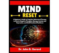 MIND RESET: A Beginner’s Guide to Cognitive Behavioral Therapy to Rewire Negative Thoughts, Manage Anxiety and Depression, and Build Emotional Resilience