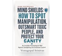 Mind Shields: How to Spot Manipulation, Outsmart Toxic People, and Protect Your Sanity