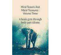 Mind Teasers And Moral Treasures : Volume Three: A Brain Gym Through Body part Idioms