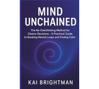 Mind Unchained: The No-Overthinking Method for Clearer Decisions - A Practical Guide to Breaking Mental Loops and Finding Calm