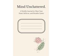 Mind Uncluttered.: A Weekly Journal to Clear Your Head, Refocus and Breathe Easier