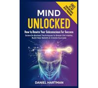 Mind Unlocked: How to Rewire Your Subconscious Using Science-Backed Techniques To Break Old Habits, Build New Beliefs & Create Success