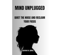 MIND UNPLUGGED: QUIET THE NOISE AND RECLAIM YOUR FOCUS