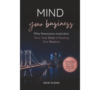 MIND YOUR BUSINESS: What Neuroscience reveals about How Your Brain is Running Your Business