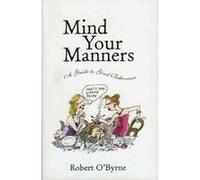 Mind Your Manners: A Guide to Good Behaviour O,byrne, Robert (Auteur)